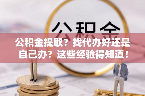 西陵公积金提取？找代办好还是自己办？这些经验得知道！