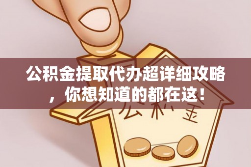 西陵公积金提取代办超详细攻略，你想知道的都在这！