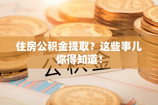 西陵住房公积金提取？这些事儿你得知道！