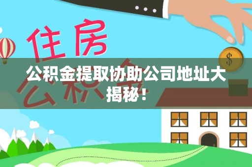 西陵公积金提取协助公司地址大揭秘！