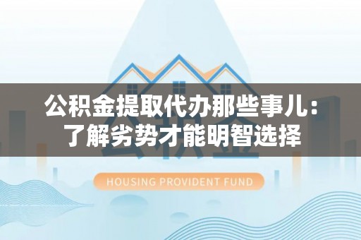 西陵公积金提取代办那些事儿：了解劣势才能明智选择