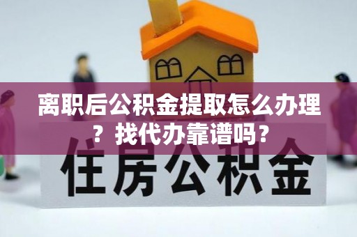 西陵离职后公积金提取怎么办理？找代办靠谱吗？