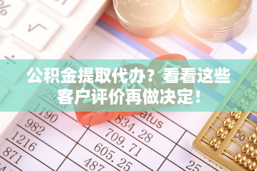 西陵公积金提取代办？看看这些客户评价再做决定！