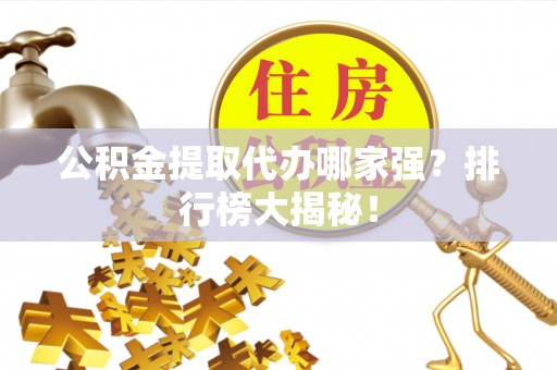 西陵公积金提取代办哪家强？排行榜大揭秘！
