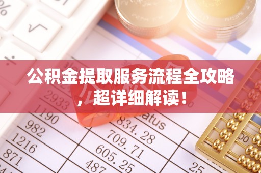 西陵公积金提取服务流程全攻略，超详细解读！