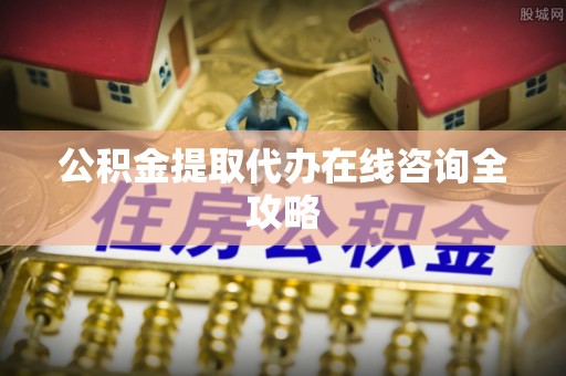 西陵公积金提取代办在线咨询全攻略