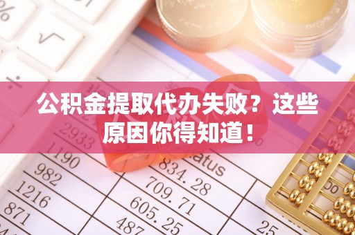西陵公积金提取代办失败？这些原因你得知道！