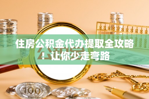 西陵住房公积金代办提取全攻略！让你少走弯路