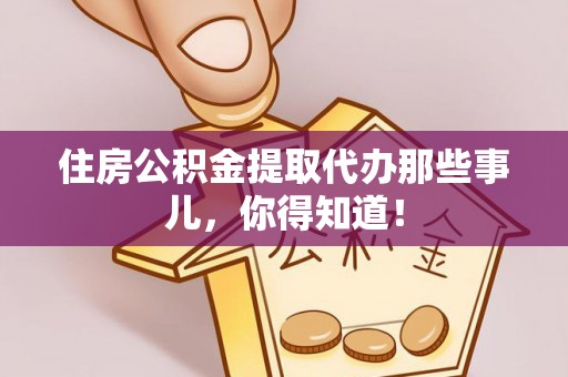 西陵住房公积金提取代办那些事儿，你得知道！