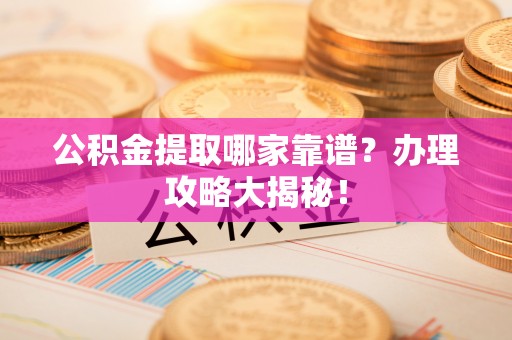 西陵公积金提取哪家靠谱？办理攻略大揭秘！