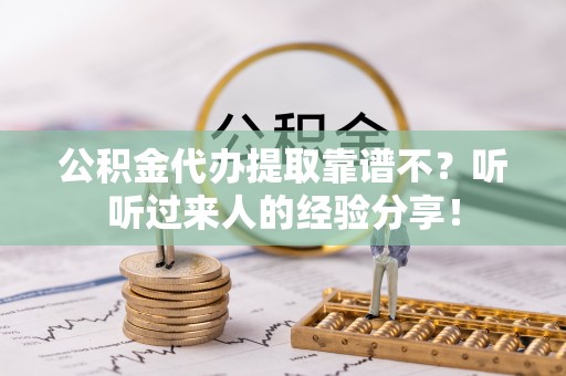 西陵公积金代办提取靠谱不？听听过来人的经验分享！