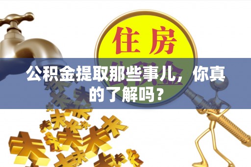 西陵公积金提取那些事儿，你真的了解吗？