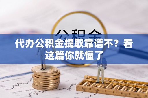 西陵代办公积金提取靠谱不？看这篇你就懂了