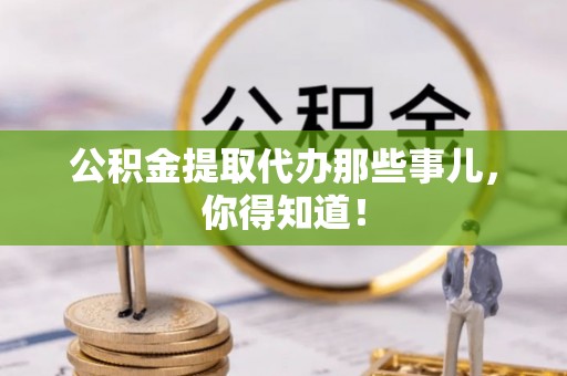 西陵公积金提取代办那些事儿，你得知道！