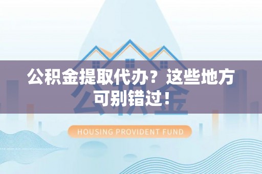 西陵公积金提取代办？这些地方可别错过！