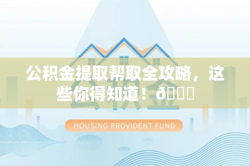 西陵公积金提取帮取全攻略，这些你得知道！😎