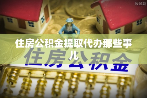 西陵住房公积金提取代办那些事儿