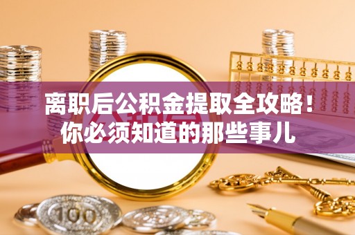 西陵离职后公积金提取全攻略！你必须知道的那些事儿