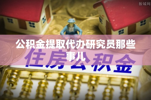 西陵公积金提取代办研究员那些事儿