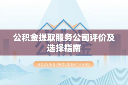 西陵公积金提取服务公司评价及选择指南