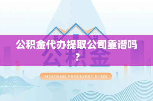 西陵公积金代办提取公司靠谱吗？
