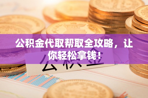 西陵公积金代取帮取全攻略，让你轻松拿钱！