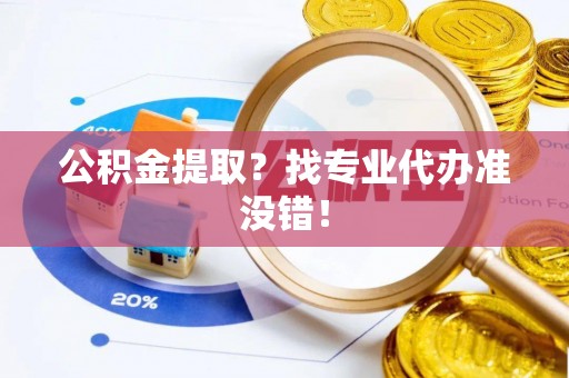 西陵公积金提取？找专业代办准没错！
