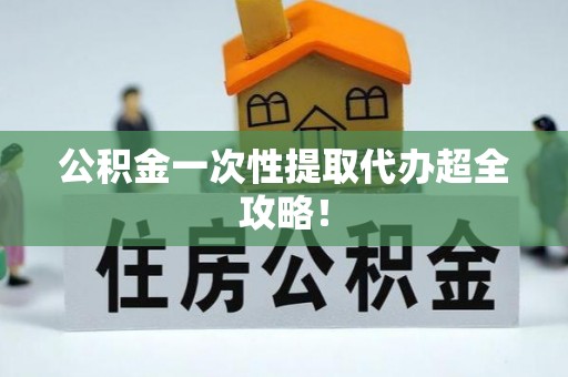 西陵公积金一次性提取代办超全攻略！