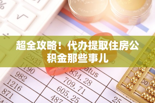 西陵超全攻略！代办提取住房公积金那些事儿