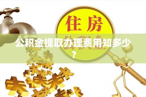 西陵公积金提取办理费用知多少？