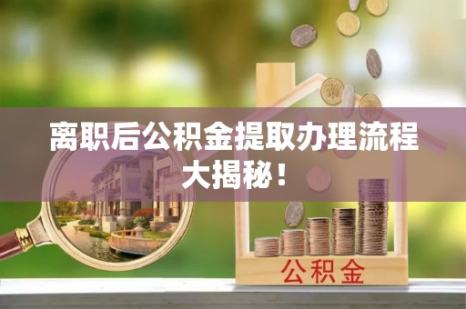 西陵离职后公积金提取办理流程大揭秘！
