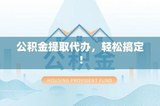 西陵公积金提取代办，轻松搞定！