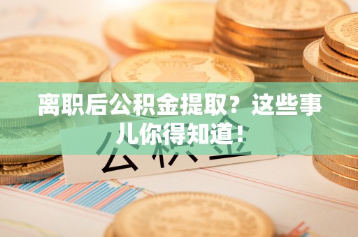 西陵离职后公积金提取？这些事儿你得知道！