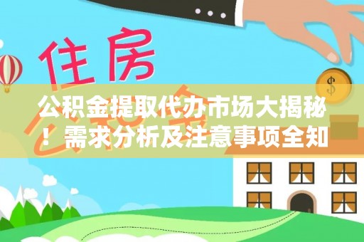 西陵公积金提取代办市场大揭秘！需求分析及注意事项全知道