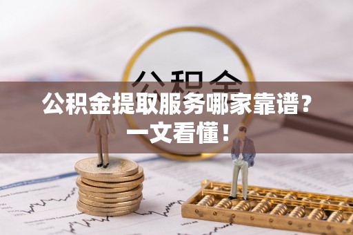 西陵公积金提取服务哪家靠谱？一文看懂！