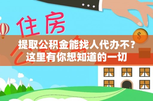 西陵提取公积金能找人代办不？这里有你想知道的一切