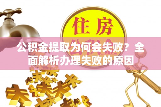 西陵公积金提取为何会失败？全面解析办理失败的原因