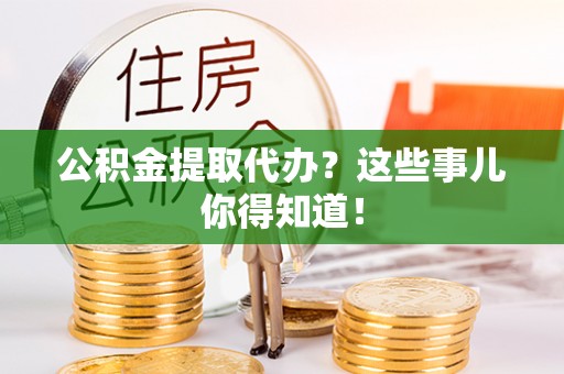 西陵公积金提取代办？这些事儿你得知道！