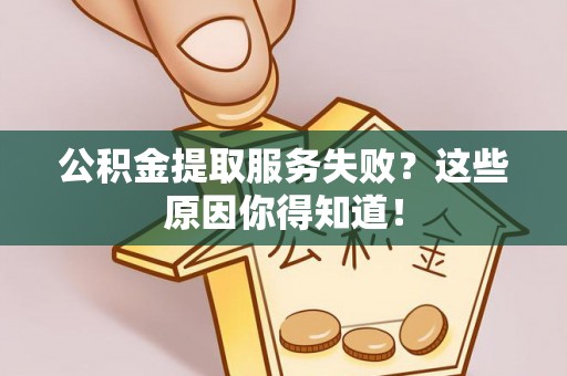 西陵公积金提取服务失败？这些原因你得知道！
