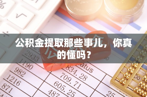 西陵公积金提取那些事儿，你真的懂吗？