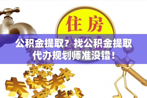 西陵公积金提取？找公积金提取代办规划师准没错！