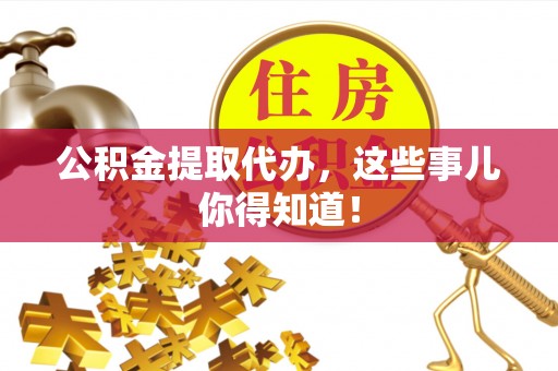 西陵公积金提取代办，这些事儿你得知道！
