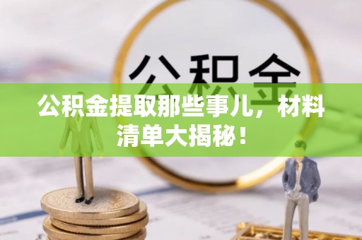 西陵公积金提取那些事儿，材料清单大揭秘！