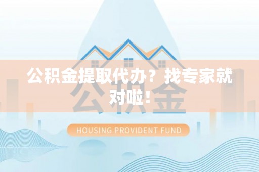 西陵公积金提取代办？找专家就对啦！