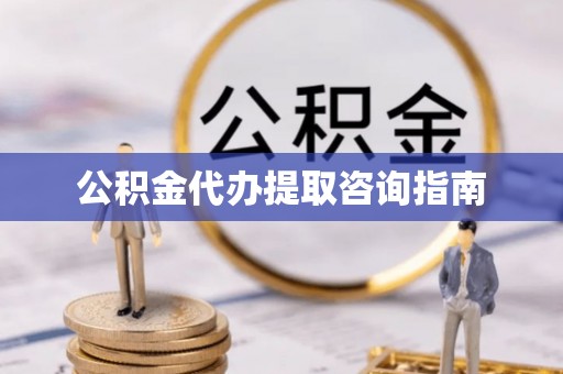 西陵公积金代办提取咨询指南