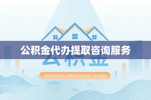 西陵公积金代办提取咨询服务