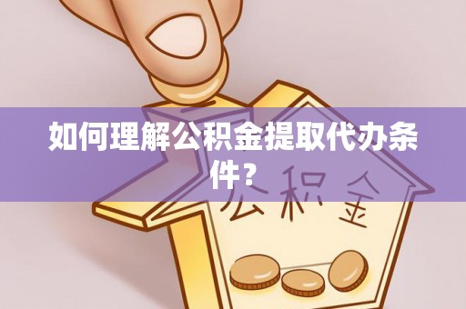 西陵如何理解公积金提取代办条件？