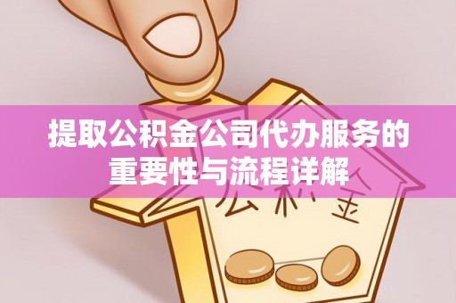 西陵提取公积金公司代办服务的重要性与流程详解
