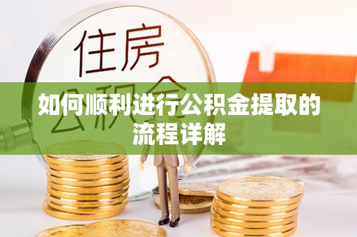 西陵如何顺利进行公积金提取的流程详解