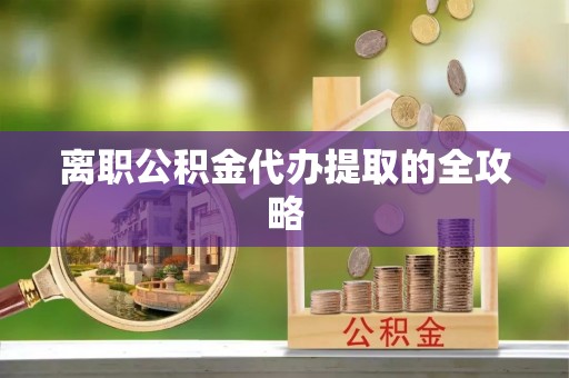 西陵离职公积金代办提取的全攻略